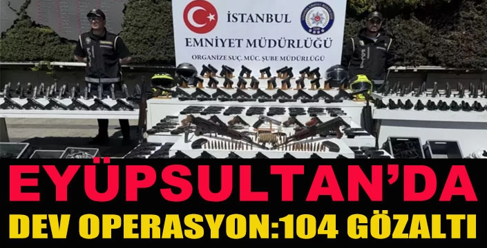 EYÜPSULTAN'DA DEV OPERASYON:104 GÖZALTI