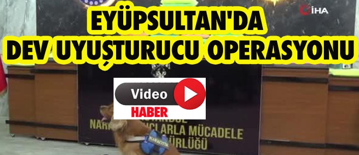 EYÜPSULTAN'DA DEV UYUŞTURUCU OPERASYONU