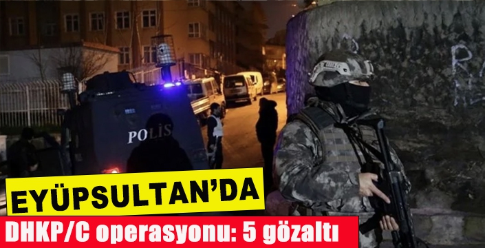 Eyüpsultan'da DHKP/C operasyonu: 5 kişi gözaltına alındı