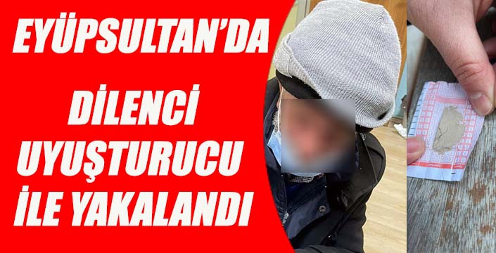 EYÜPSULTAN'DA DİLENCİ UYUŞTURUCU  İLE YAKALANDI