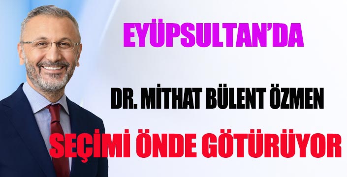 EYÜPSULTAN’DA DR. MİTHAT BÜLENT ÖZMEN ÖNDE