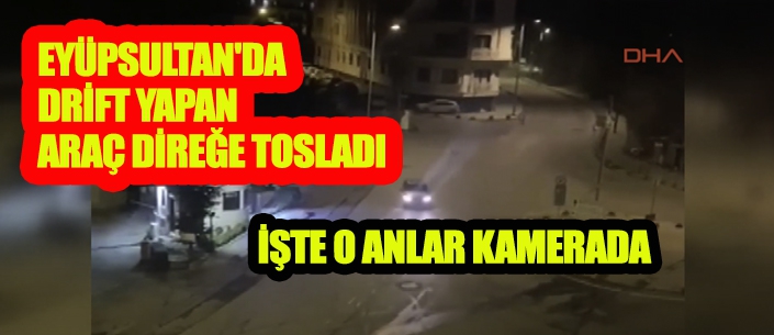 EYÜPSULTAN'DA DRİFT YAPAN ARAÇ DİREĞE TOSLADI