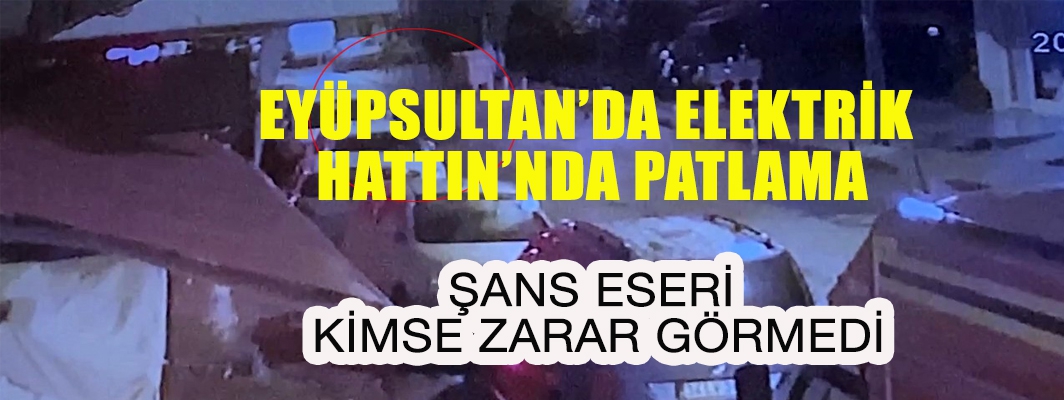 Eyüpsultan’da elektrik hattındaki patlamada