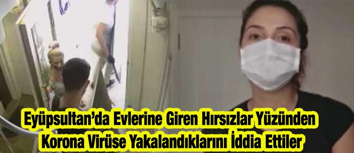 Eyüpsultan’da Evlerine Giren Hırsızlar Yüzünden  Korona Virüse Yakalandıklarını İddia Ettiler