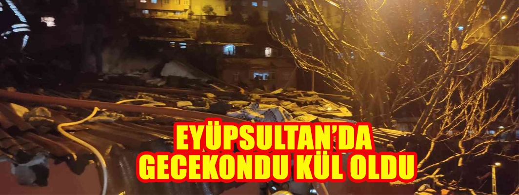 Eyüpsultan’da gecekondu kül oldu