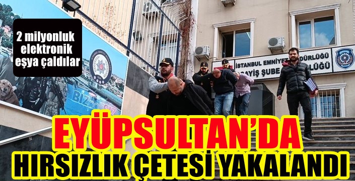 EYÜPSULTAN’DA  HIRSIZLIK ÇETESİ YAKALANDI