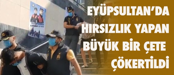 EYÜPSULTAN’DA  HIRSIZLIK YAPAN BÜYÜK BİR ÇETE  ÇÖKERTİLDİ