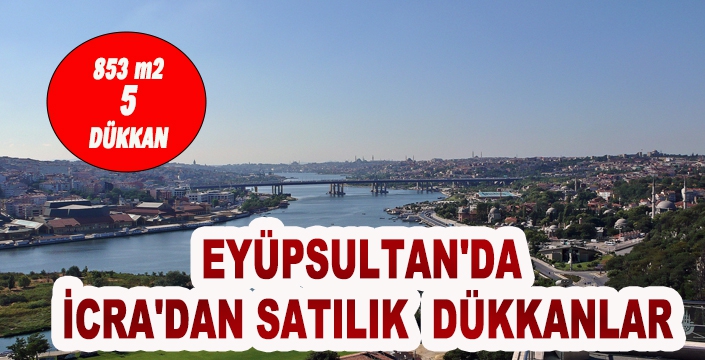 EYÜPSULTAN'DA İCRA'DAN SATILIK  DÜKKANLAR