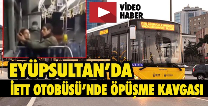 EYÜPSULTAN'DA İETT OTOBÜSÜ’NDE ÖPÜŞME KAVGASI