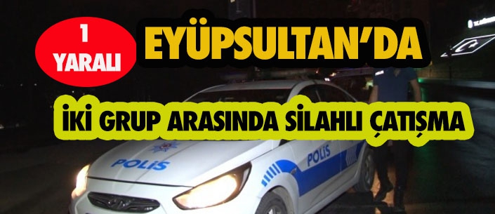 EYÜPSULTAN'DA İKİ GRUP ARASINDA SİLAHLI ÇATIŞMA