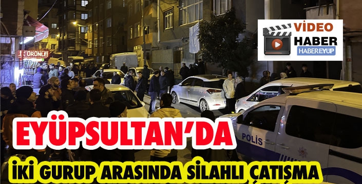 EYÜPSULTAN’DA İKİ GURUP ARASINDA SİLAHLI ÇATIŞMA :1 YARALI