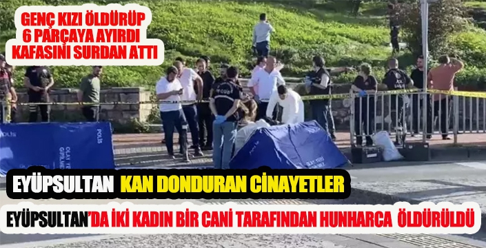  EYÜPSULTAN’DA İKİ KADIN BİR CANİ TARAFINDAN HUNHARCA ÖLDÜRÜLDÜ