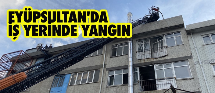 EYÜPSULTAN'DA İŞ YERİNDE YANGIN