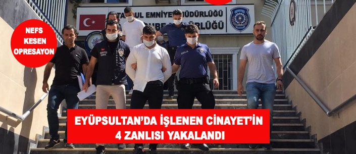 EYÜPSULTAN’DA İŞLENEN CİNAYET’İN  4 ZANLISI YAKALANDI