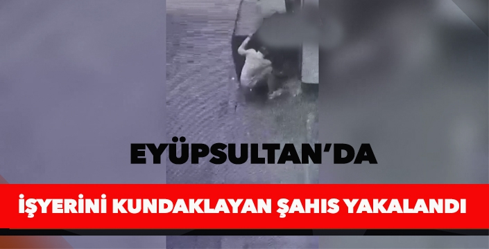 EYÜPSULTAN'DA  İŞYERİNİ KUNDAKLAYAN ŞAHIS YAKALANDI