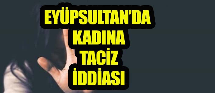 EYÜPSULTAN’DA  KADINA  TACİZ  İDDİASI