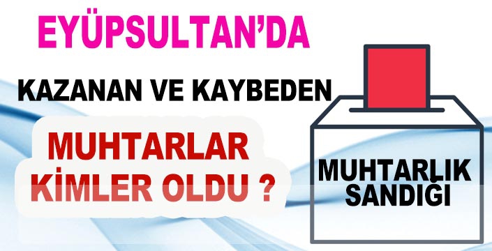 EYÜPSULTAN’DA KAZANAN VE KAYBEDEN MUHTARLAR KİMLER OLDU ?