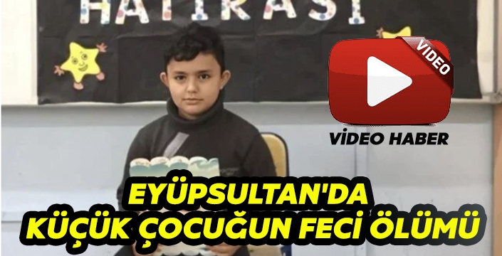 EYÜPSULTAN'DA  KÜÇÜK ÇOCUĞUN FECİ ÖLÜMÜ