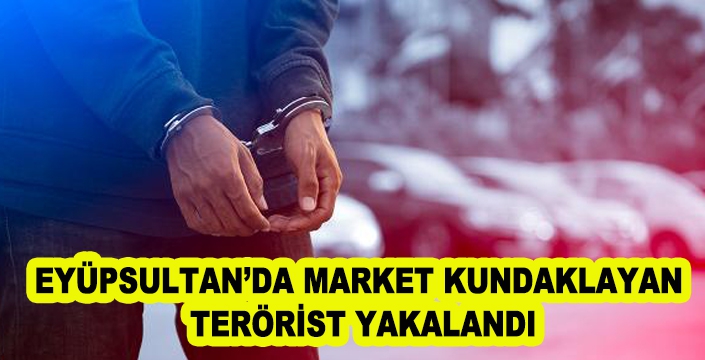 EYÜPSULTAN’DA MARKET KUNDAKLAYAN  TERÖRİST YAKALANDI