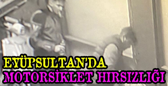 EYÜPSULTAN’DA  MOTORSİKLET HIRSIZLIĞI