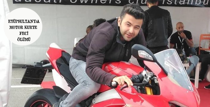 EYÜPSULTAN'DA MOTORSİKLET KURYESİ'NİN FECİ ÖLÜMÜ