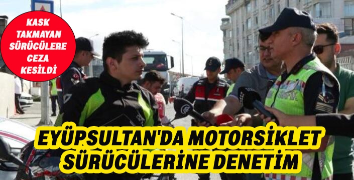 EYÜPSULTAN'DA MOTORSİKLET SÜRÜCÜLERİNE DENETİM
