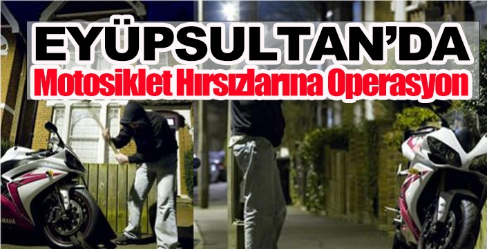 Eyüpsultan'da  Motosiklet Hırsızlarına Operasyon