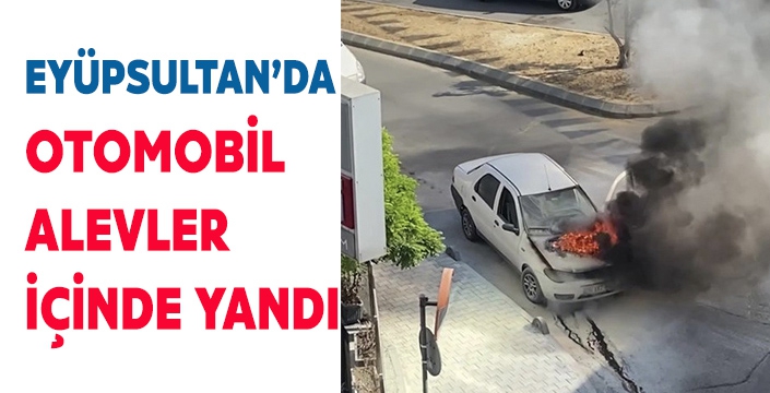 EYÜPSULTAN’DA  OTOMOBİL ALEVLER  İÇİNDE YANDI