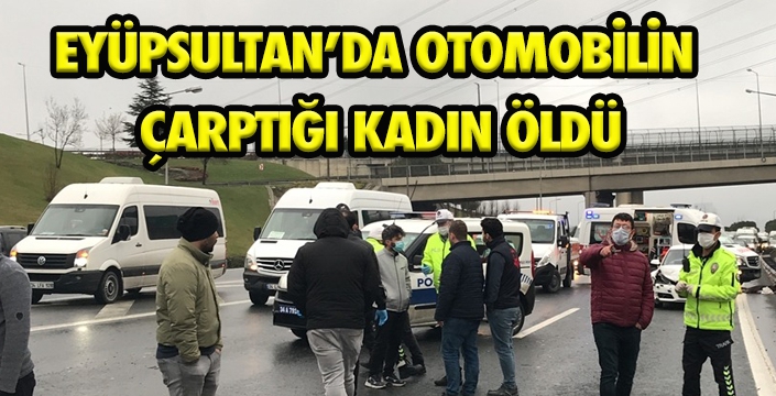 EYÜPSULTAN’DA OTOMOBİLİN  ÇARPTIĞI KADIN ÖLDÜ