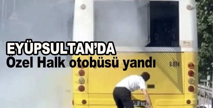 Eyüpsultan'da Özel Halk otobüsü yandı