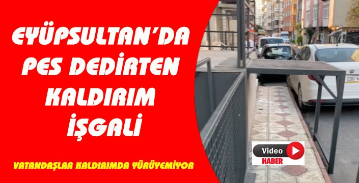 EYÜPSULTAN’DA PES DEDİRTEN KALDIRIM İŞGALİ