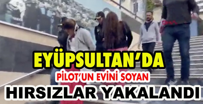 Eyüpsultan'da Pilotun evini soyan hırsızlar yakalandı