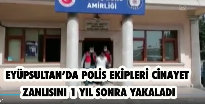 EYÜPSULTAN’DA POLİS EKİPLERİ CİNAYET  ZANLISINI 1 YIL SONRA YAKALADI