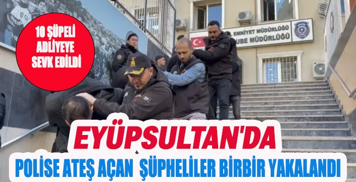 EYÜPSULTAN'DA POLİSE ATEŞ AÇAN  ŞÜPHELİLER BİRBİR YAKALANDI