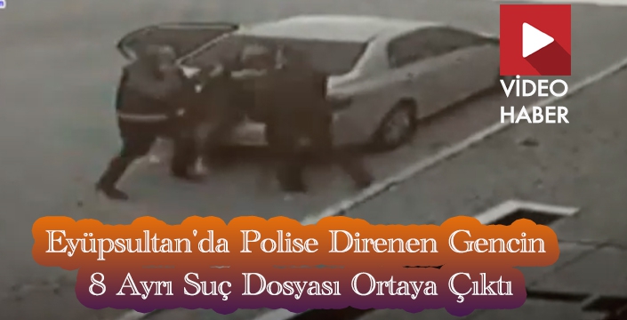 Eyüpsultan'da Polise Direnen Gencin 8 Ayrı Suç Dosyası Ortaya Çıktı