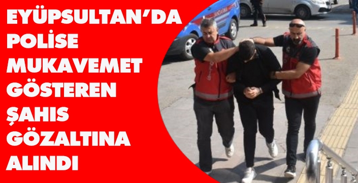 EYÜPSULTAN’DA POLİSE MUKAVEMET