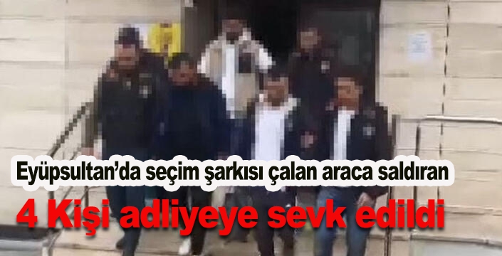 Eyüpsultan’da seçim şarkısı çalan araca saldıran 4 kişi adliyeye sevk edildi