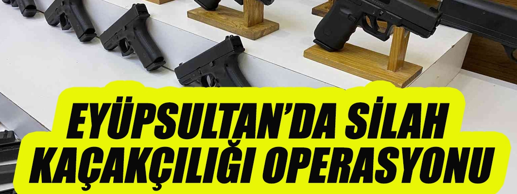 Eyüpsultan'da silah kaçakçılığı operasyonu