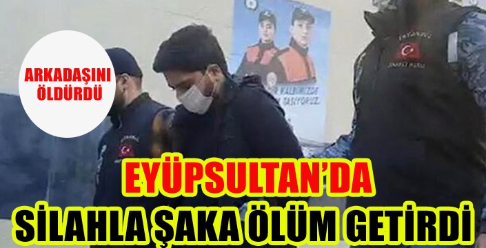 EYÜPSULTAN'DA SİLAHLA ŞAKA ÖLÜM GETİRDİ