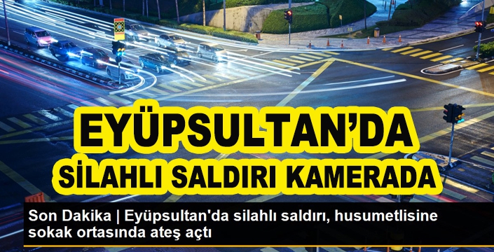 EYÜPSULTAN'DA SİLAHLI SALDIRI KAMERADA