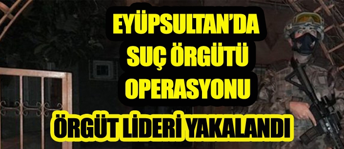 EYÜPSULTAN’DA  SUÇ ÖRGÜTÜ  OPERASYONU