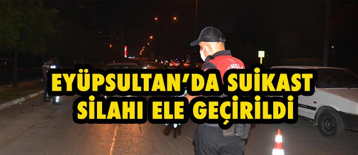 EYÜPSULTAN’DA SUİKAST SİLAHI ELE GEÇİRİLDİ