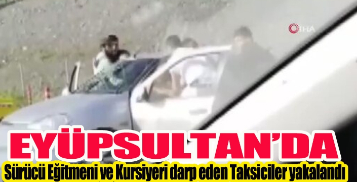 Eyüpsultan'da Sürücü Eğitmeni ve Kursiyeri darp eden Taksiciler yakalandı