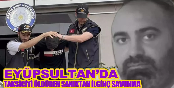 EYÜPSULTAN’DA TAKSİCİYİ ÖLDÜREN SANIKTAN İLGİNÇ SAVUNMA 