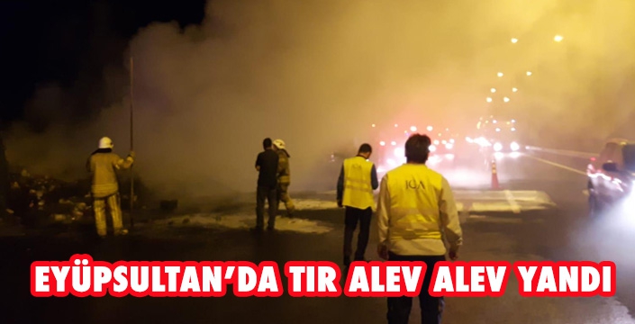 EYÜPSULTAN’DA TIR ALEV ALEV YANDI