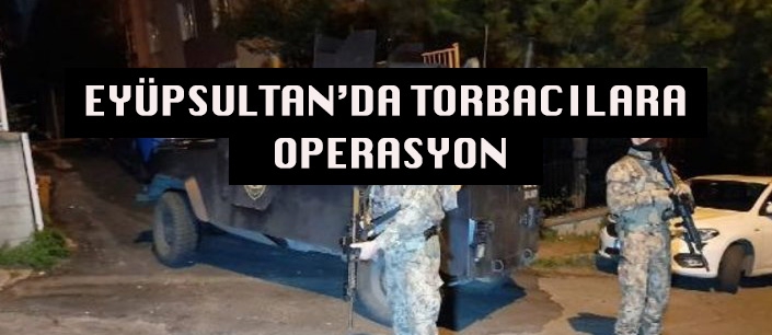 EYÜPSULTAN'DA TORBACILARA OPERASYON