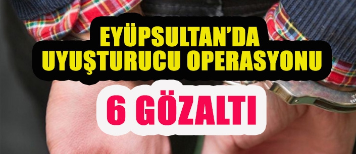 EYÜPSULTAN’DA  UYUŞTURUCU OPERASYONU 