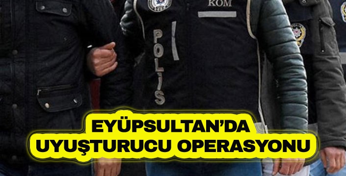 EYÜPSULTAN’DA  UYUŞTURUCU OPERASYONU 