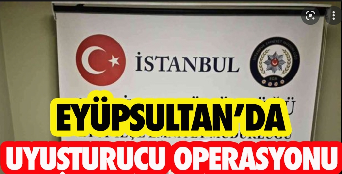 Eyüpsultan'da uyuşturucu operasyonu