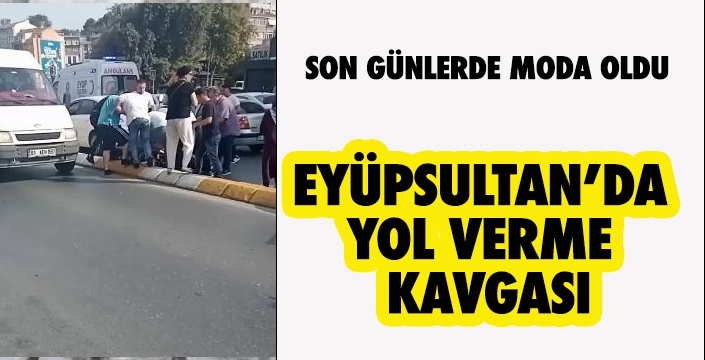 EYÜPSULTAN’DA  YOL VERME  KAVGASI